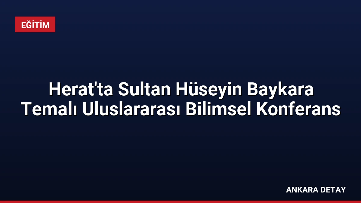 Herat’ta Sultan Hüseyin Baykara Temalı Uluslararası Bilimsel Konferans