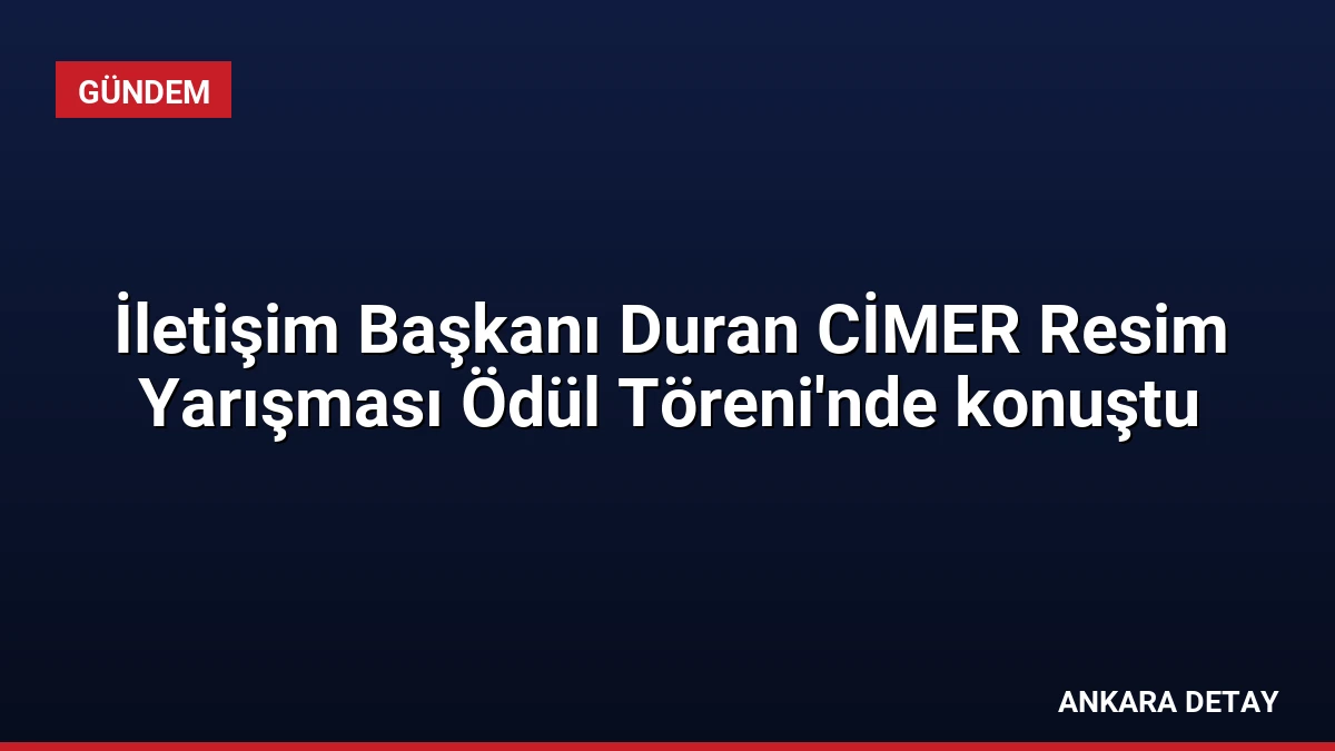 İletişim Başkanı Duran CİMER Resim Yarışması Ödül Töreni’nde konuştu