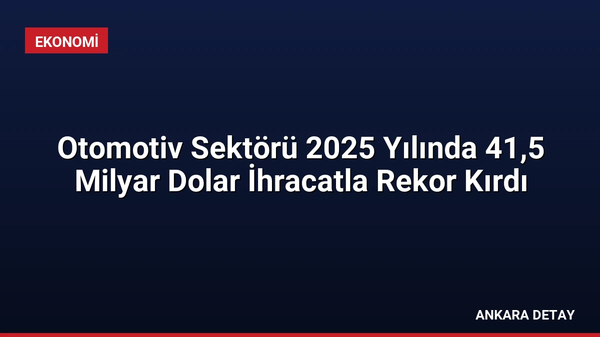Otomotiv Sektörü 2025 Yılında 41,5 Milyar Dolar İhracatla Rekor Kırdı