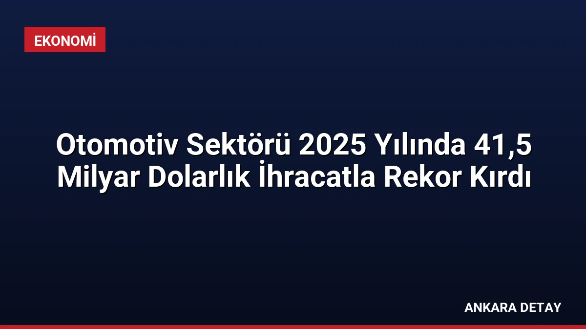 Otomotiv Sektörü 2025 Yılında 41,5 Milyar Dolarlık İhracatla Rekor Kırdı