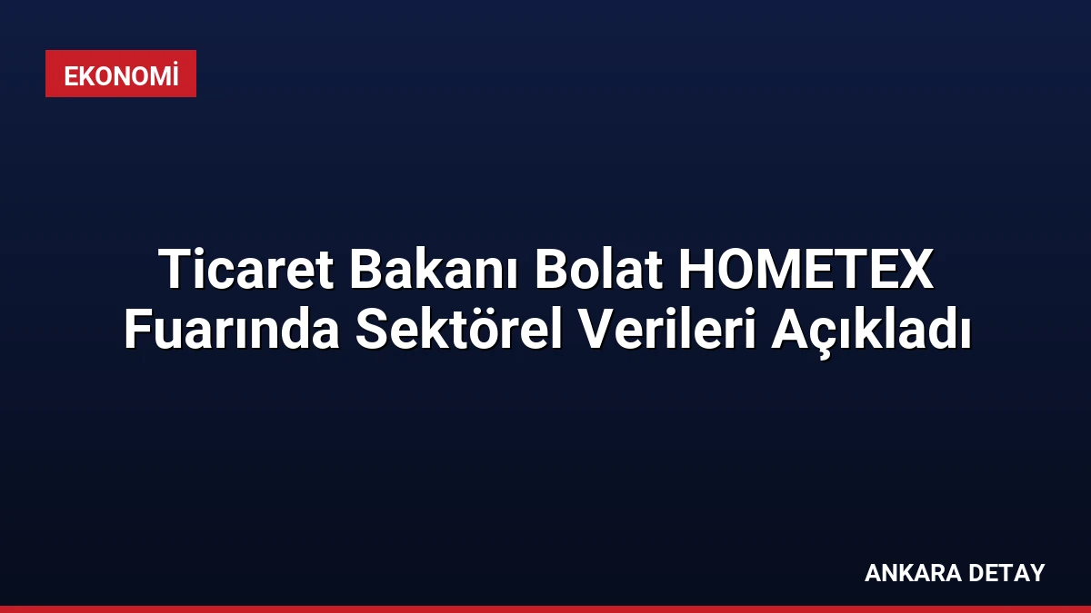 Ticaret Bakanı Bolat HOMETEX Fuarında Sektörel Verileri Açıkladı
