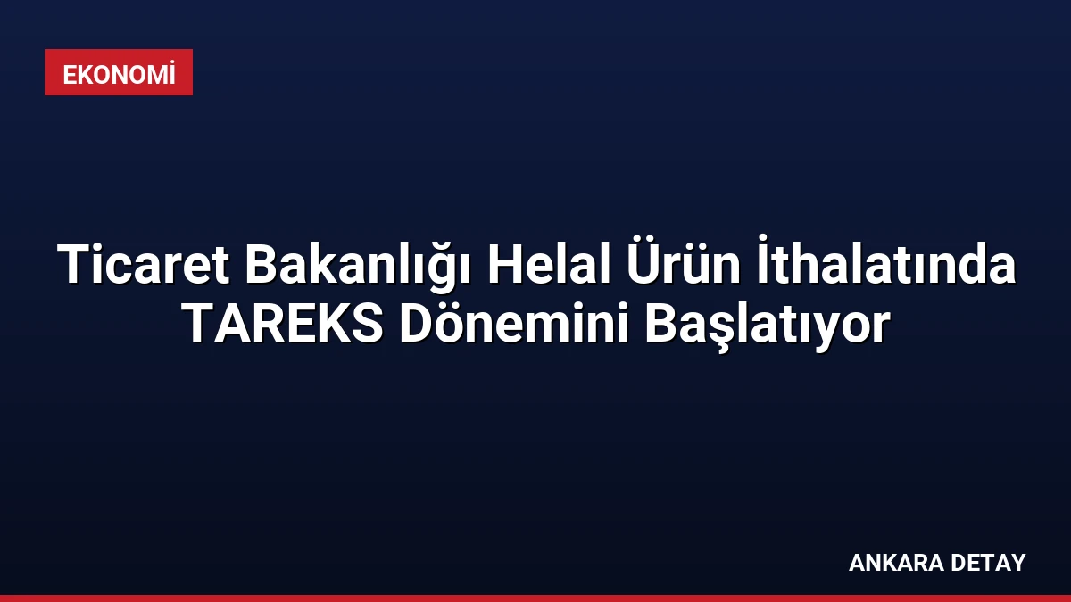 Ticaret Bakanlığı Helal Ürün İthalatında TAREKS Dönemini Başlatıyor