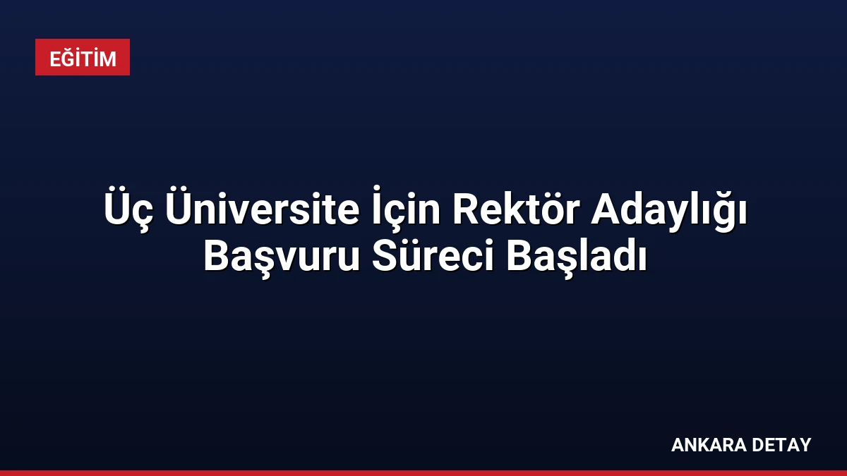 Üç Üniversite İçin Rektör Adaylığı Başvuru Süreci Başladı