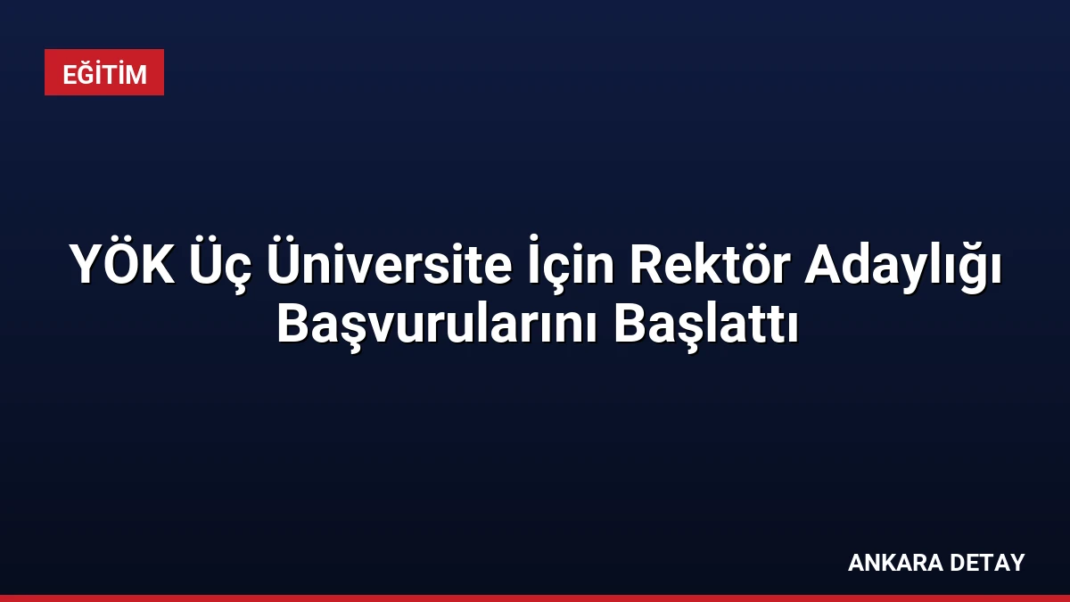YÖK Üç Üniversite İçin Rektör Adaylığı Başvurularını Başlattı