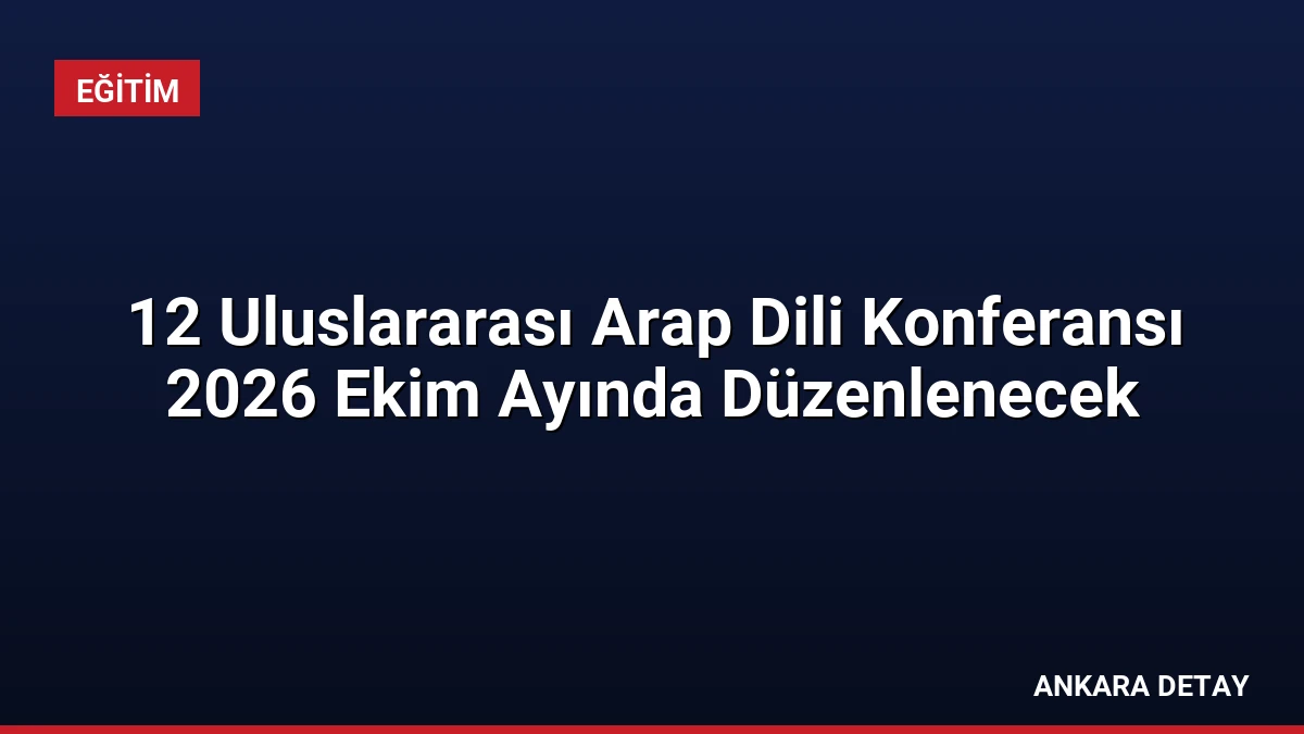 12 Uluslararası Arap Dili Konferansı 2026 Ekim Ayında Düzenlenecek