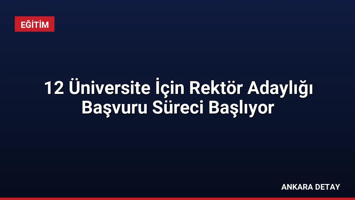 12 Üniversite İçin Rektör Adaylığı Başvuru Süreci Başlıyor