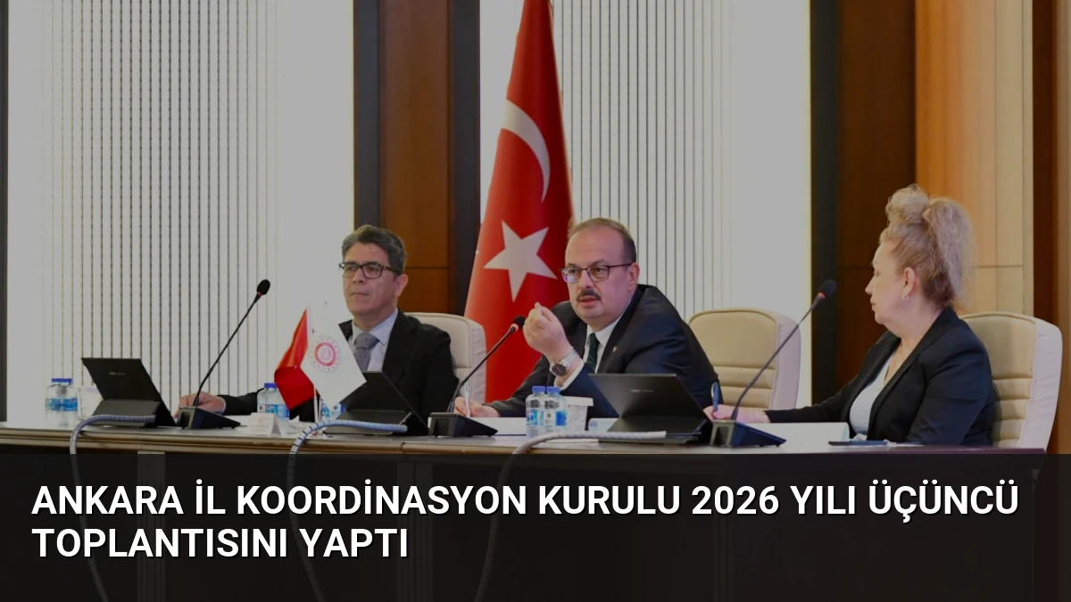 Ankara İl Koordinasyon Kurulu 2026 yılı üçüncü toplantısını yaptı