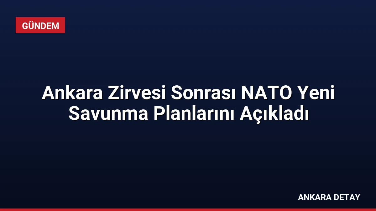 Ankara Zirvesi Sonrası NATO Yeni Savunma Planlarını Açıkladı