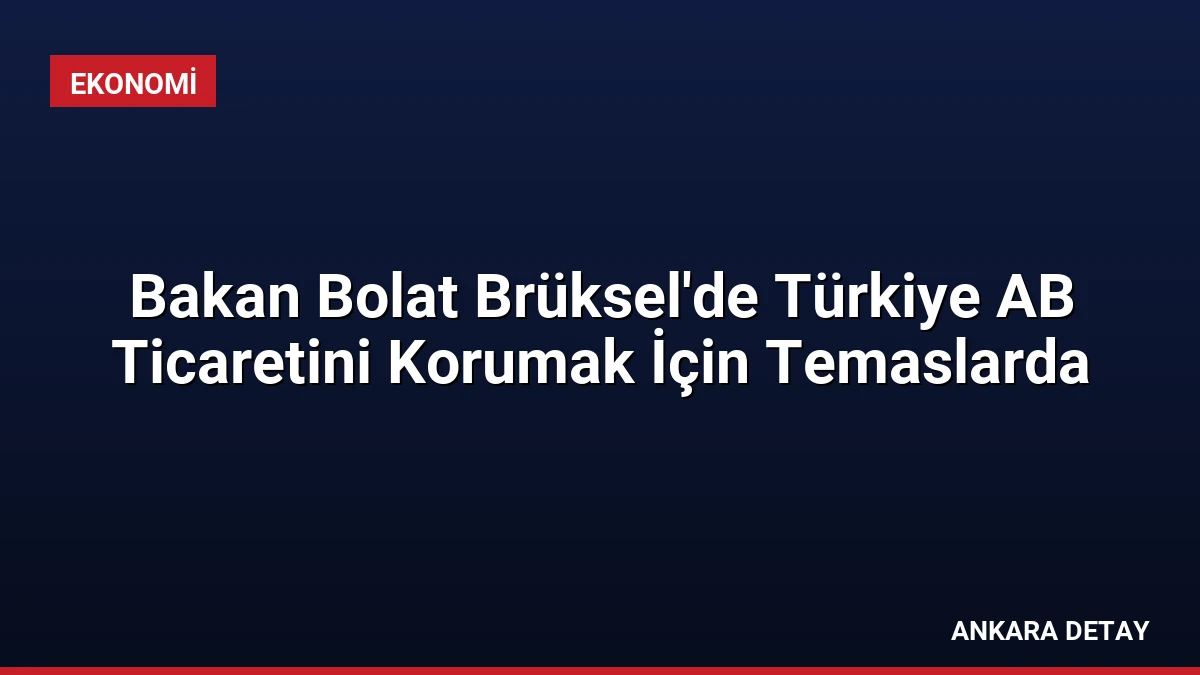 Bakan Bolat Brüksel’de Türkiye AB Ticaretini Korumak İçin Temaslarda