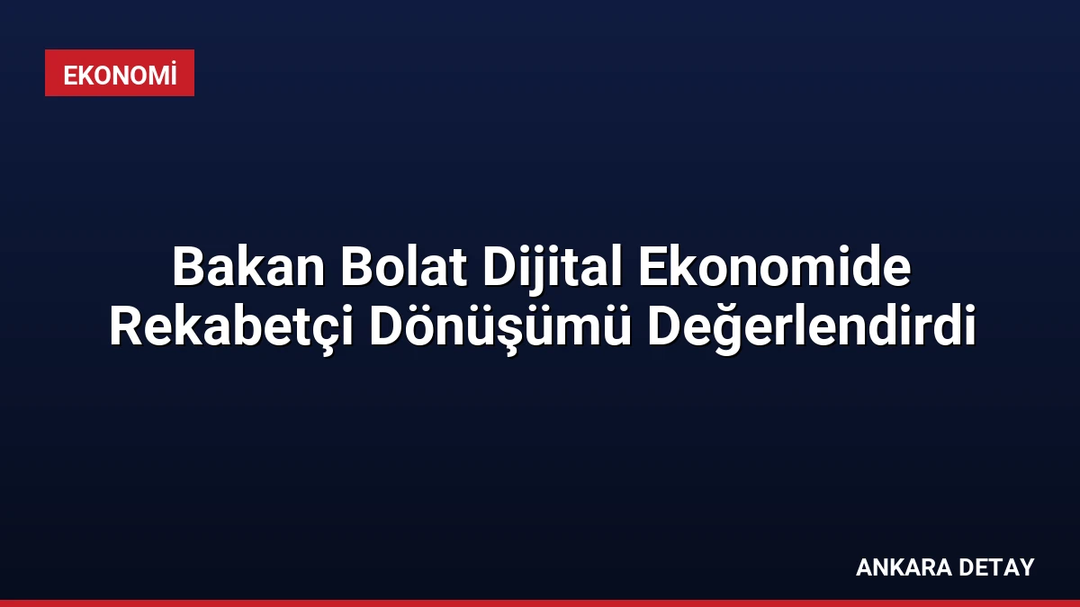 Bakan Bolat Dijital Ekonomide Rekabetçi Dönüşümü Değerlendirdi