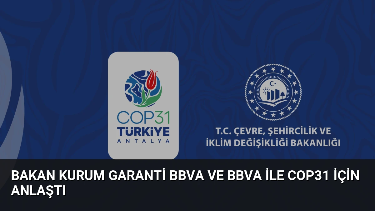 Bakan Kurum Garanti BBVA ve BBVA ile COP31 için anlaştı