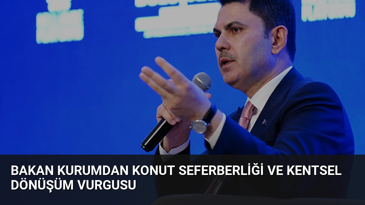 Bakan Kurumdan Konut Seferberliği ve Kentsel Dönüşüm Vurgusu