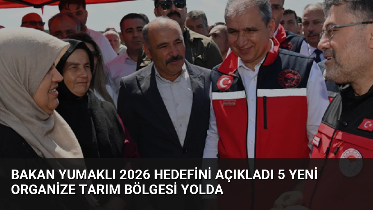 Bakan Yumaklı 2026 Hedefini Açıkladı 5 Yeni Organize Tarım Bölgesi Yolda
