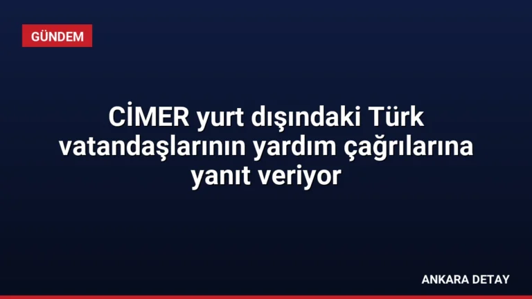 CİMER yurt dışındaki Türk vatandaşlarının yardım çağrılarına yanıt veriyor