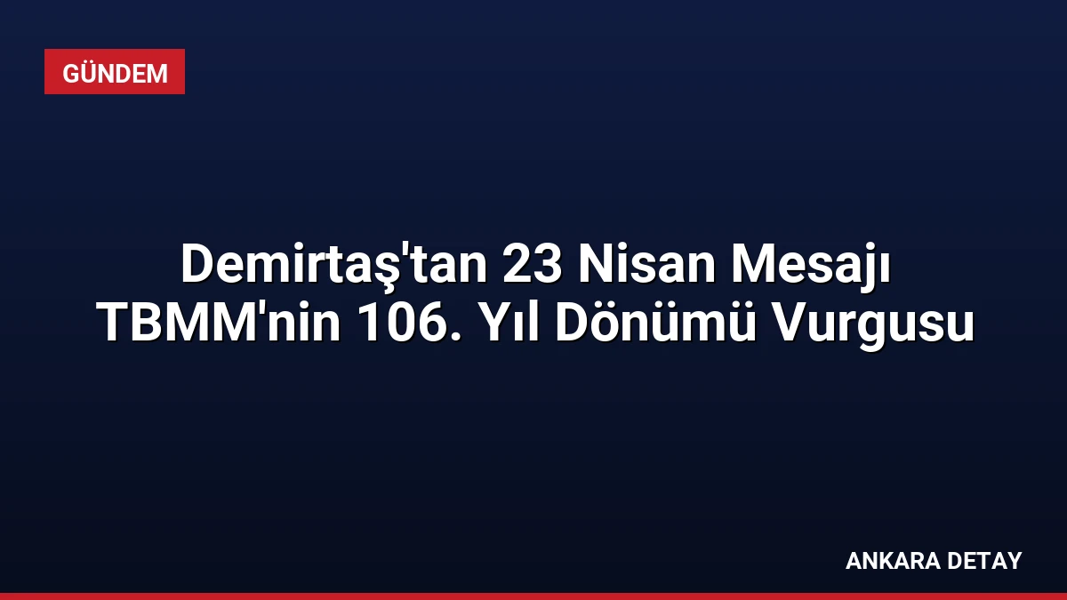 Demirtaş’tan 23 Nisan Mesajı TBMM’nin 106. Yıl Dönümü Vurgusu