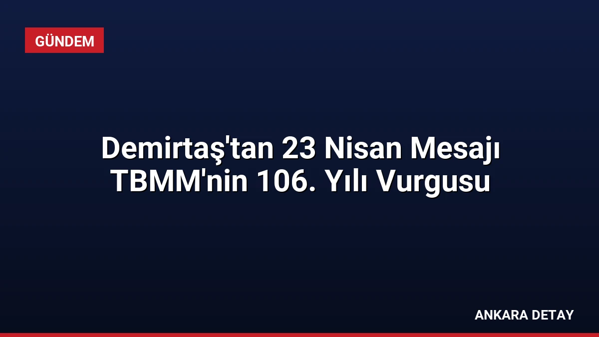 Demirtaş’tan 23 Nisan Mesajı TBMM’nin 106. Yılı Vurgusu