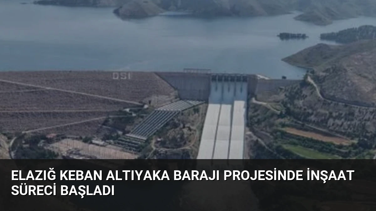 Elazığ Keban Altıyaka Barajı Projesinde İnşaat Süreci Başladı