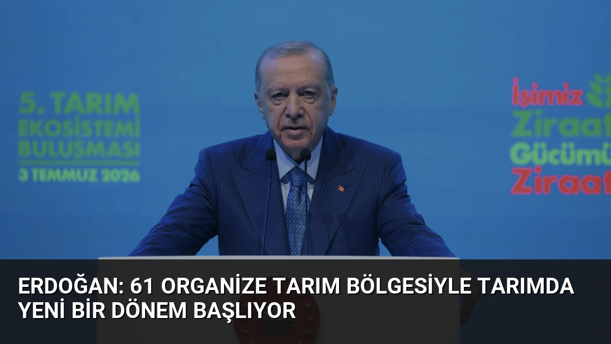 Erdoğan: 61 Organize Tarım Bölgesiyle Tarımda Yeni Bir Dönem Başlıyor