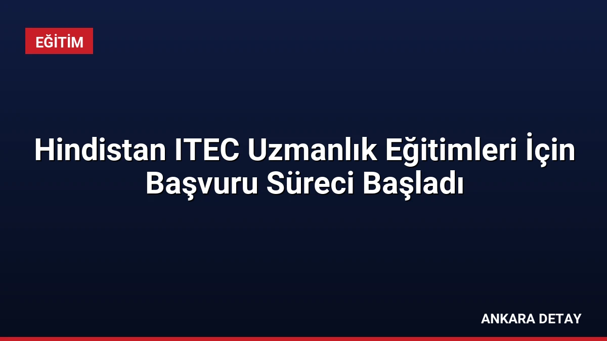 Hindistan ITEC Uzmanlık Eğitimleri İçin Başvuru Süreci Başladı