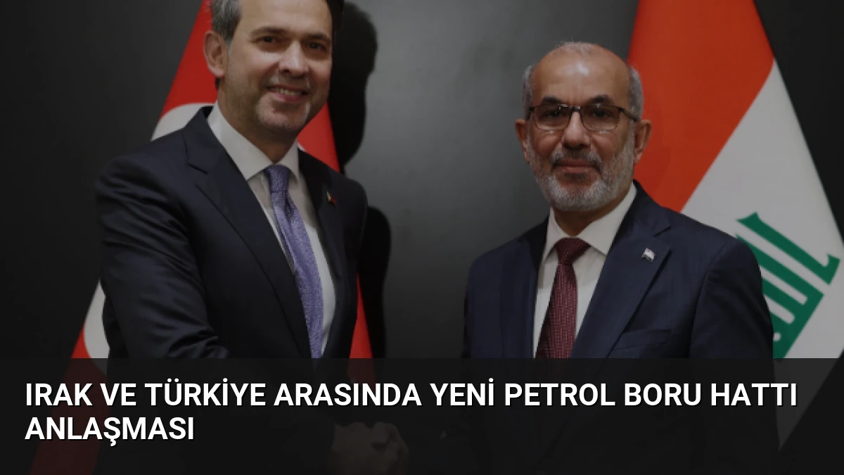 Irak ve Türkiye Arasında Yeni Petrol Boru Hattı Anlaşması