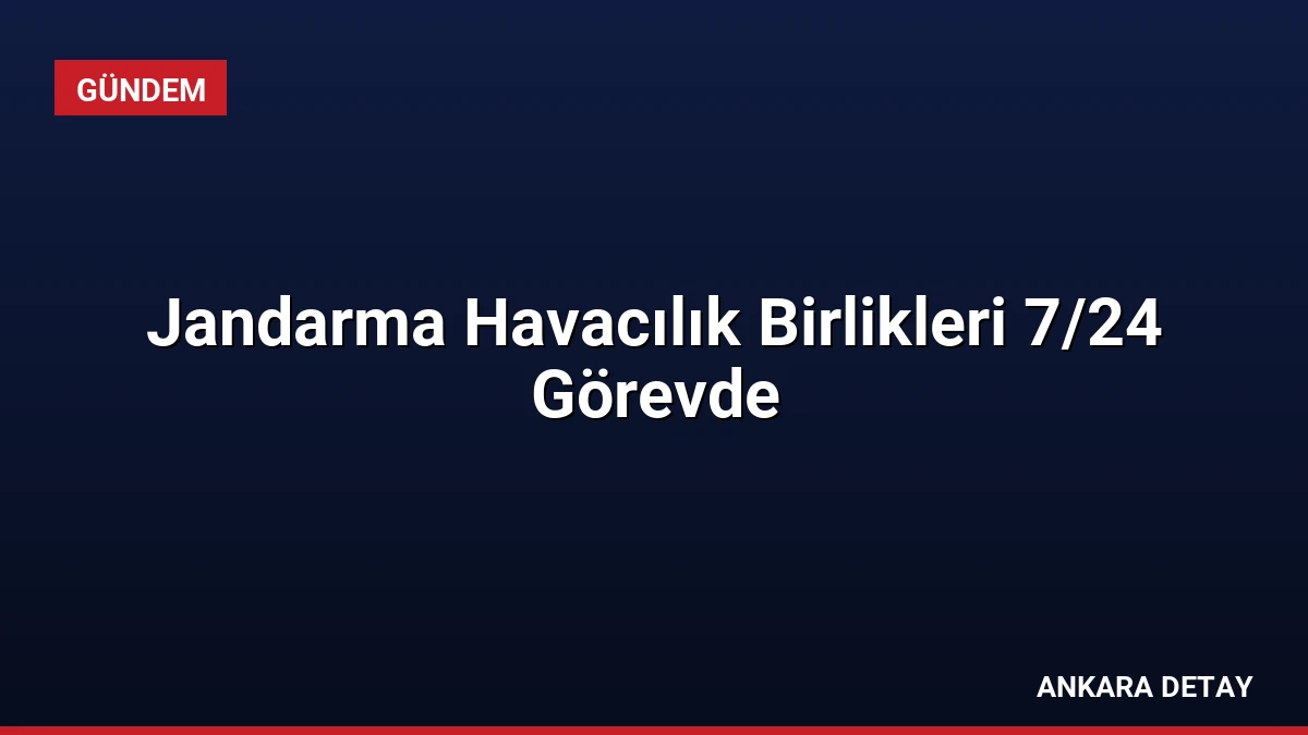 Jandarma Havacılık Birlikleri 7/24 Görevde