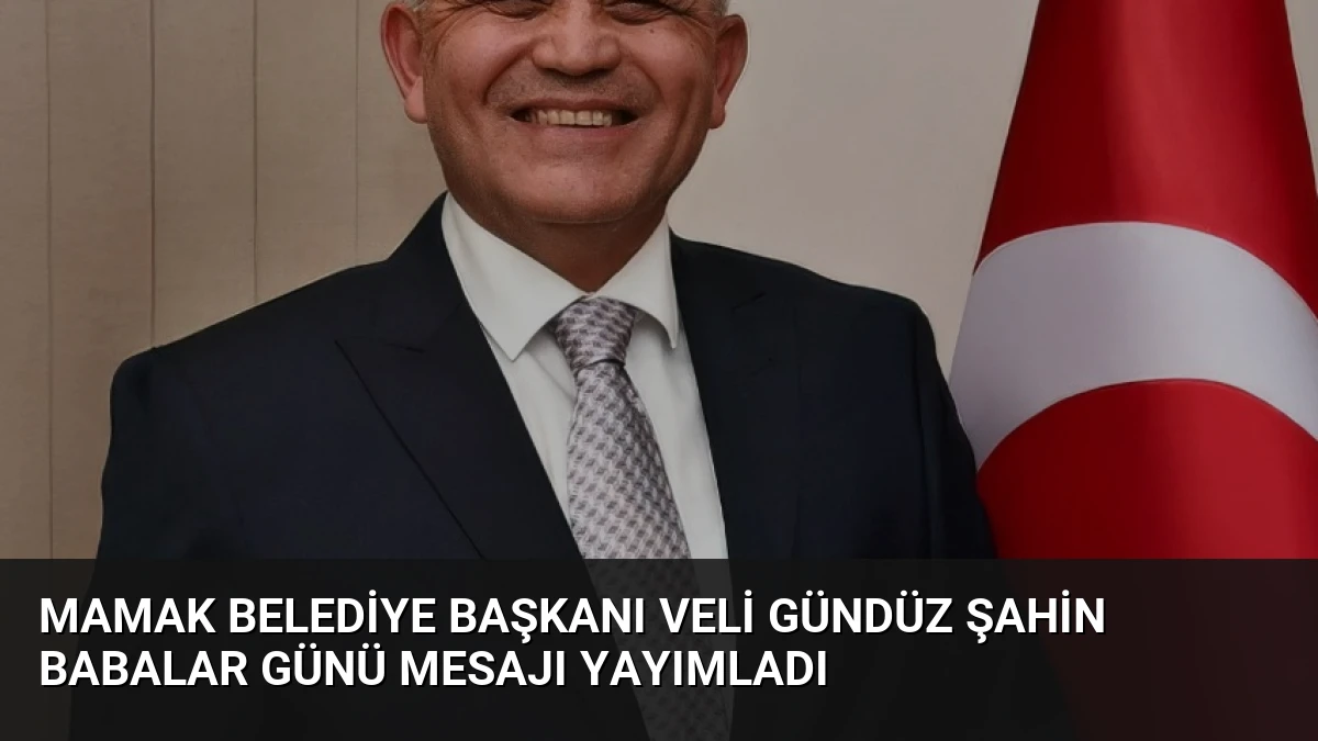Mamak Belediye Başkanı Veli Gündüz Şahin Babalar Günü Mesajı Yayımladı