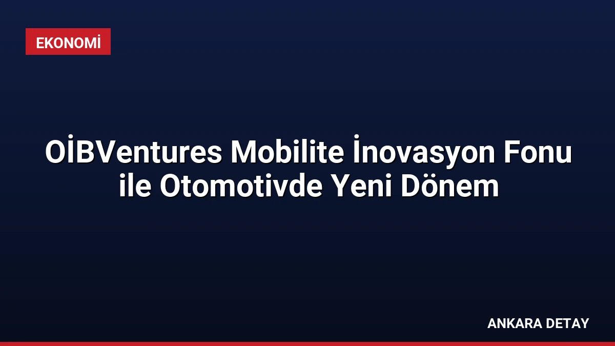 OİBVentures Mobilite İnovasyon Fonu ile Otomotivde Yeni Dönem