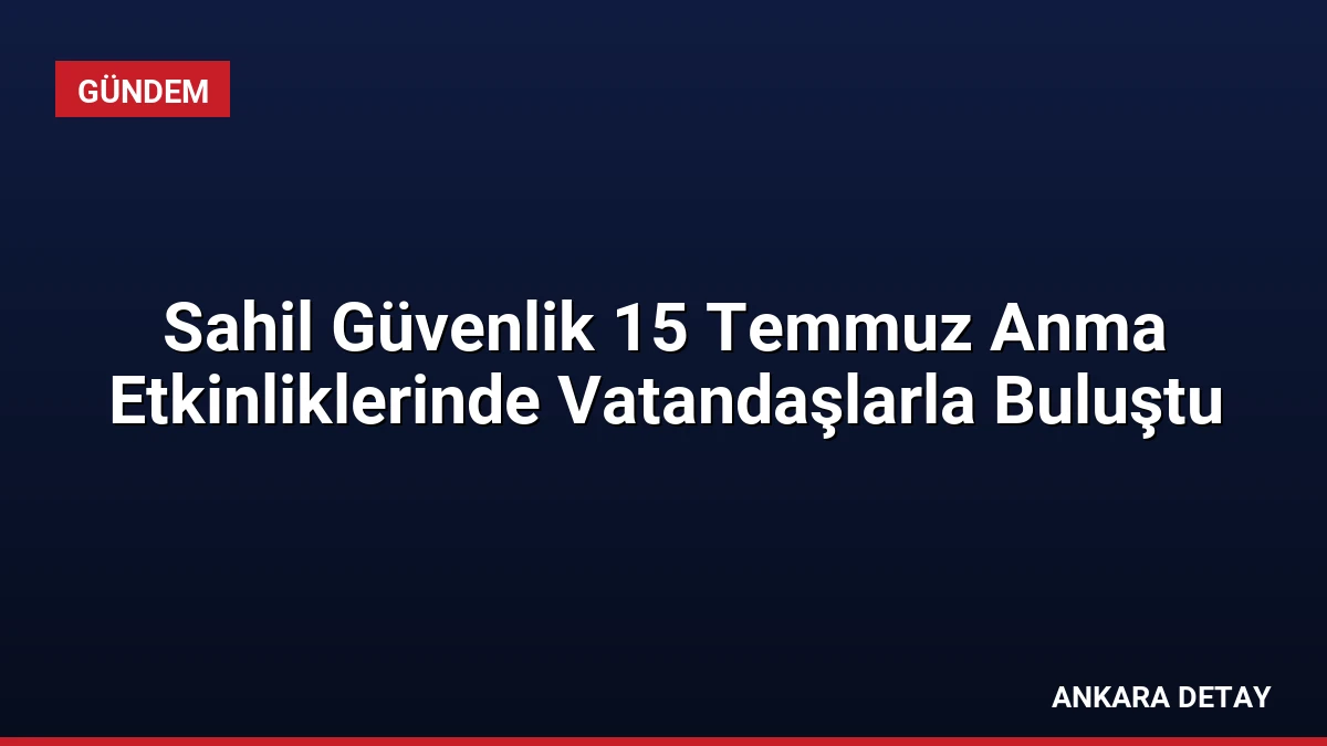 Sahil Güvenlik 15 Temmuz Anma Etkinliklerinde Vatandaşlarla Buluştu
