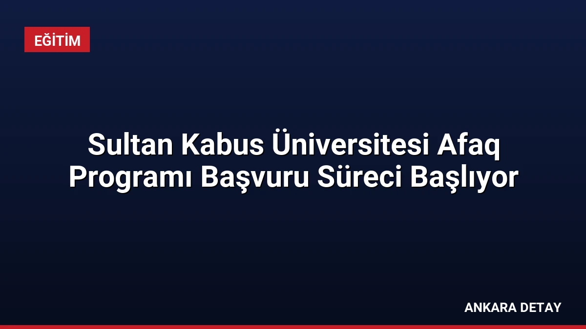 Sultan Kabus Üniversitesi Afaq Programı Başvuru Süreci Başlıyor