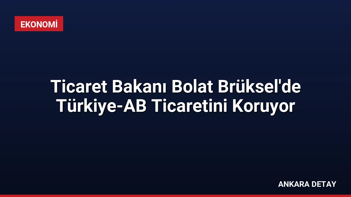 Ticaret Bakanı Bolat Brüksel’de Türkiye-AB Ticaretini Koruyor