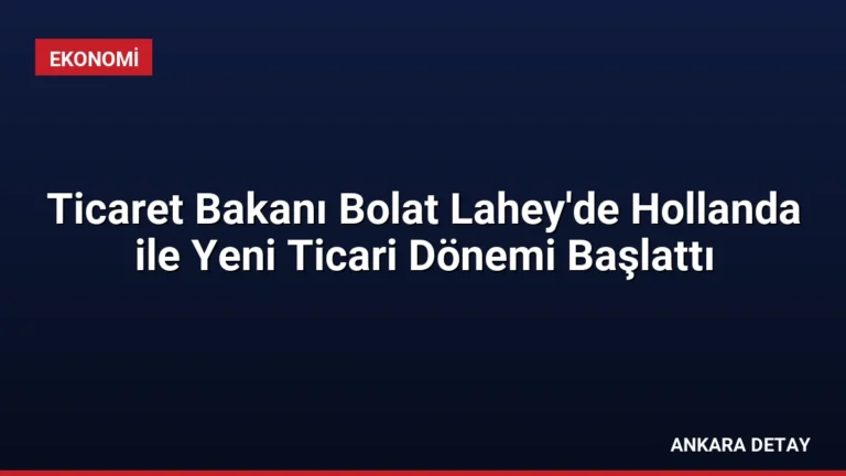 Ticaret Bakanı Bolat Lahey’de Hollanda ile Yeni Ticari Dönemi Başlattı
