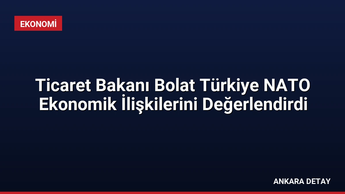 Ticaret Bakanı Bolat Türkiye NATO Ekonomik İlişkilerini Değerlendirdi