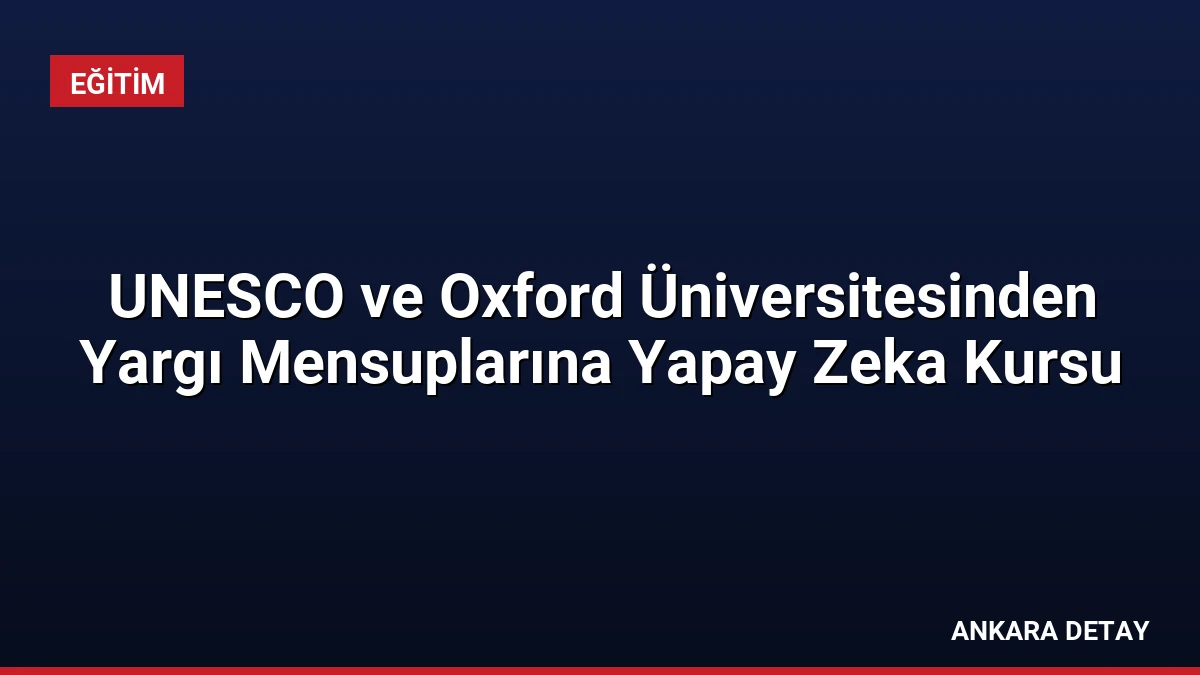 UNESCO ve Oxford Üniversitesinden Yargı Mensuplarına Yapay Zeka Kursu