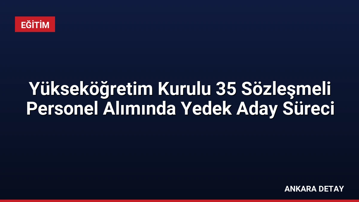 Yükseköğretim Kurulu 35 Sözleşmeli Personel Alımında Yedek Aday Süreci