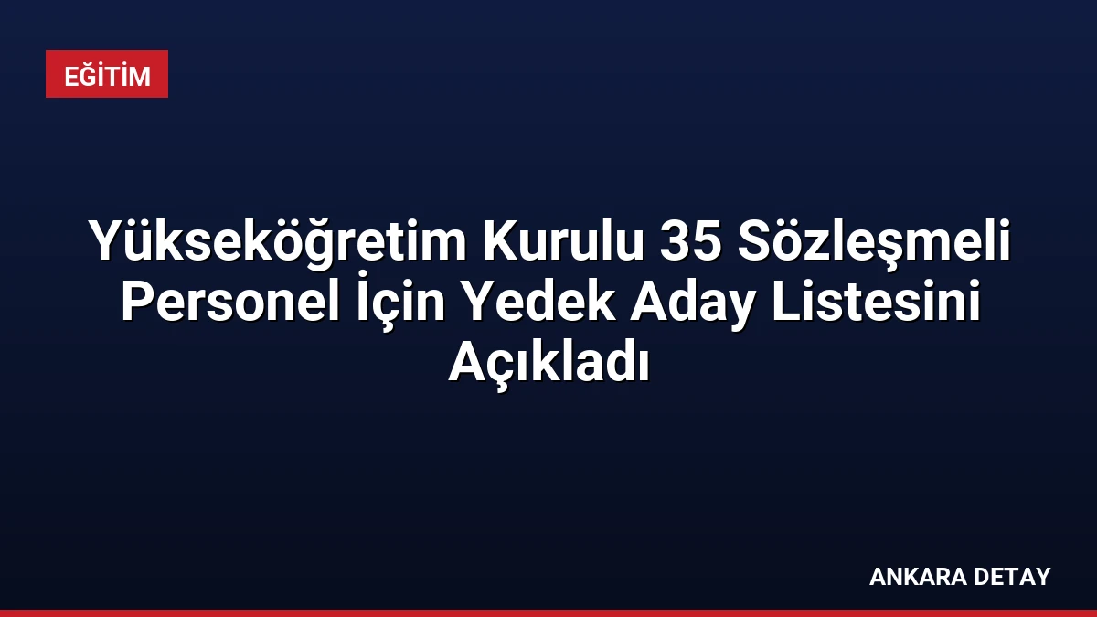 Yükseköğretim Kurulu 35 Sözleşmeli Personel İçin Yedek Aday Listesini Açıkladı