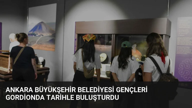 Ankara Büyükşehir Belediyesi Gençleri Gordionda Tarihle Buluşturdu