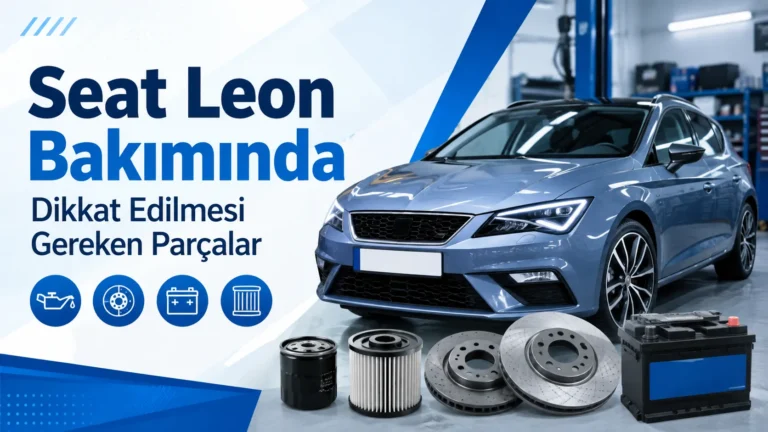 Seat Leon Bakımında Dikkat Edilmesi Gereken Parçalar