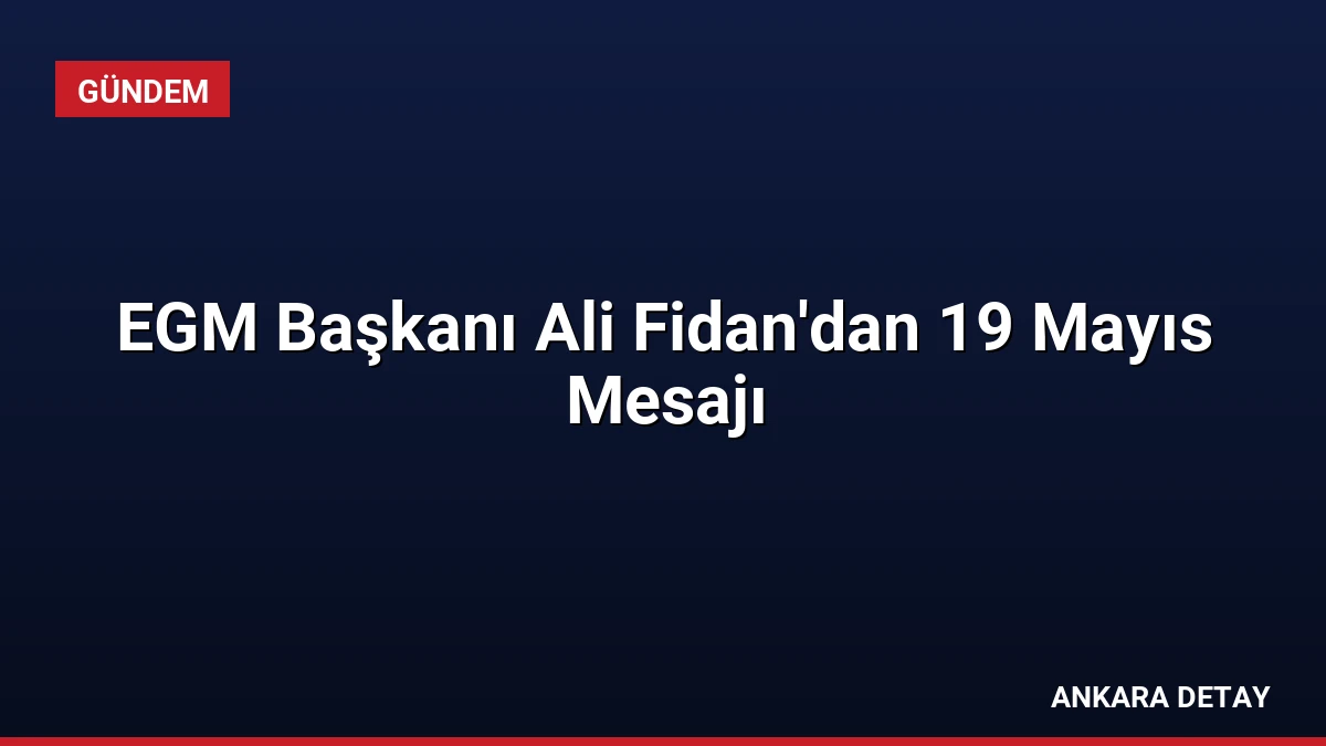 EGM Başkanı Ali Fidan’dan 19 Mayıs Mesajı