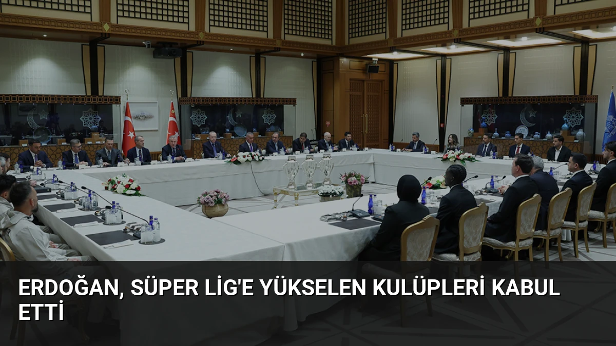 Erdoğan, Süper Lig’e Yükselen Kulüpleri Kabul Etti