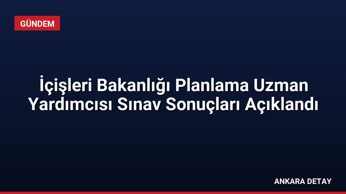 İçişleri Bakanlığı Planlama Uzman Yardımcısı Sınav Sonuçları Açıklandı