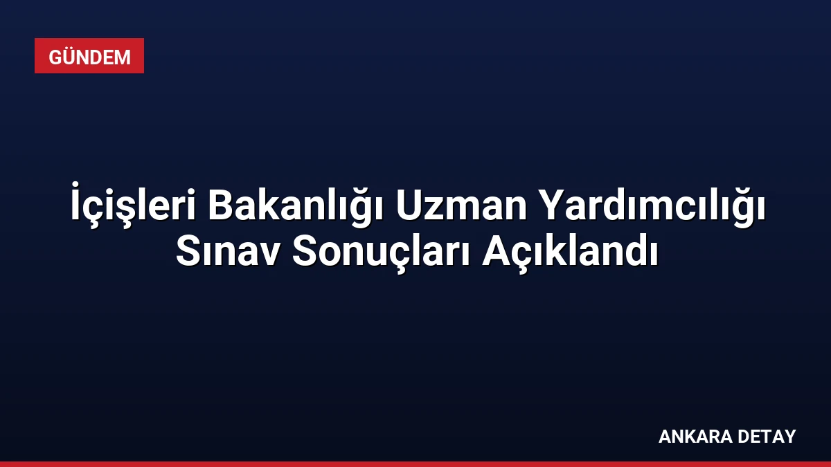 İçişleri Bakanlığı Uzman Yardımcılığı Sınav Sonuçları Açıklandı