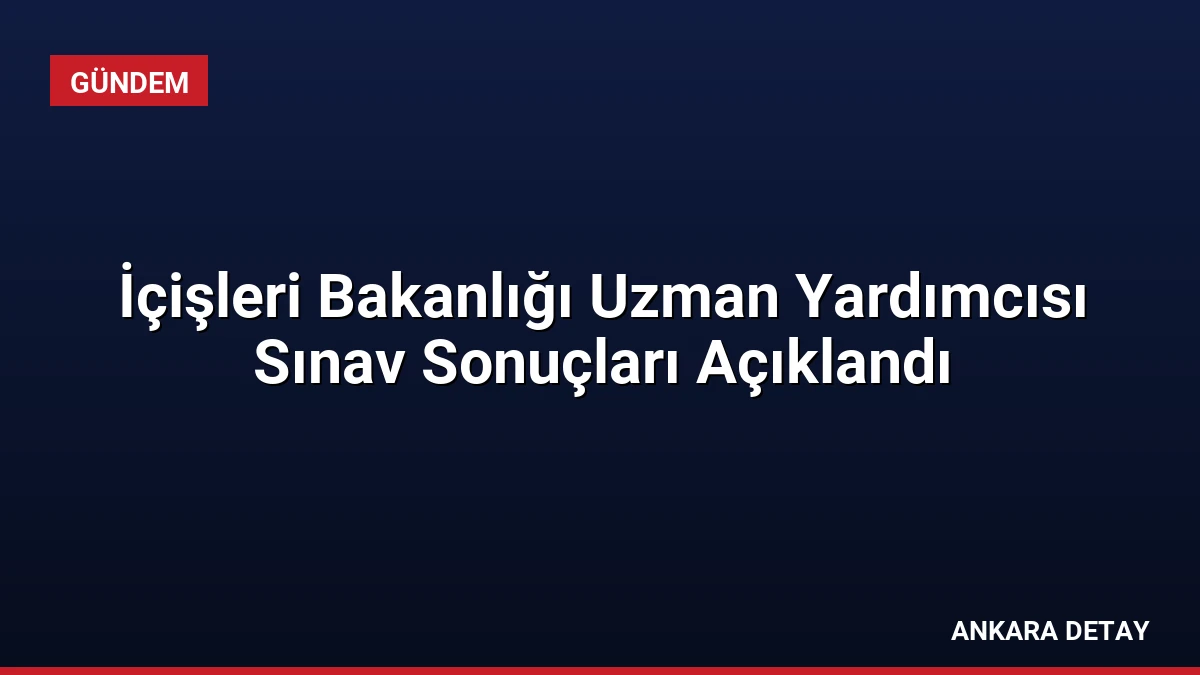 İçişleri Bakanlığı Uzman Yardımcısı Sınav Sonuçları Açıklandı