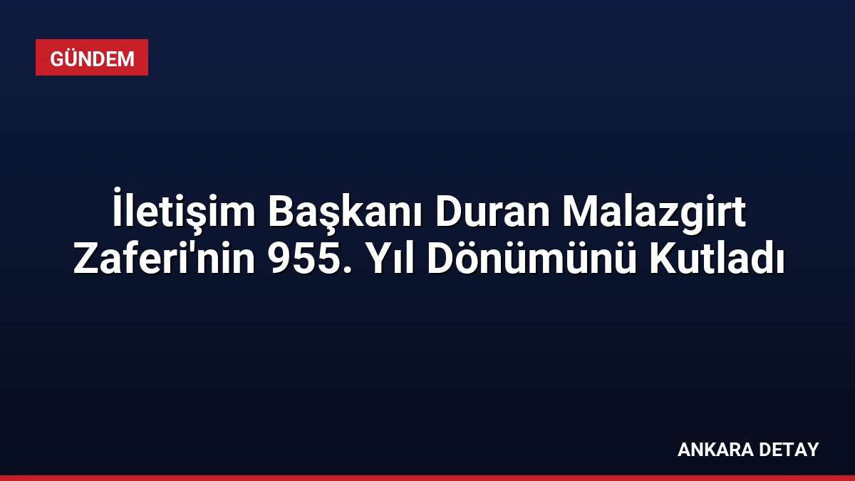 İletişim Başkanı Duran Malazgirt Zaferi’nin 955. Yıl Dönümünü Kutladı