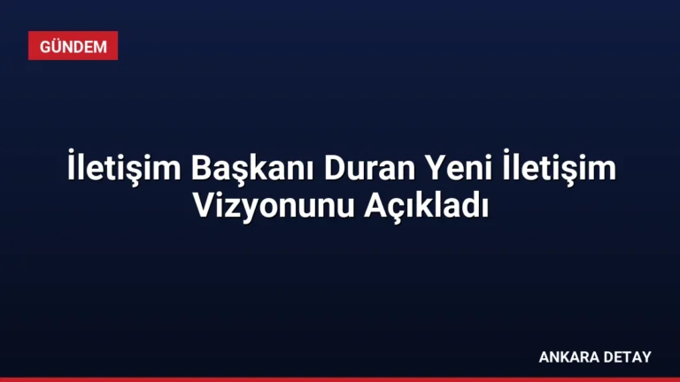 İletişim Başkanı Duran Yeni İletişim Vizyonunu Açıkladı