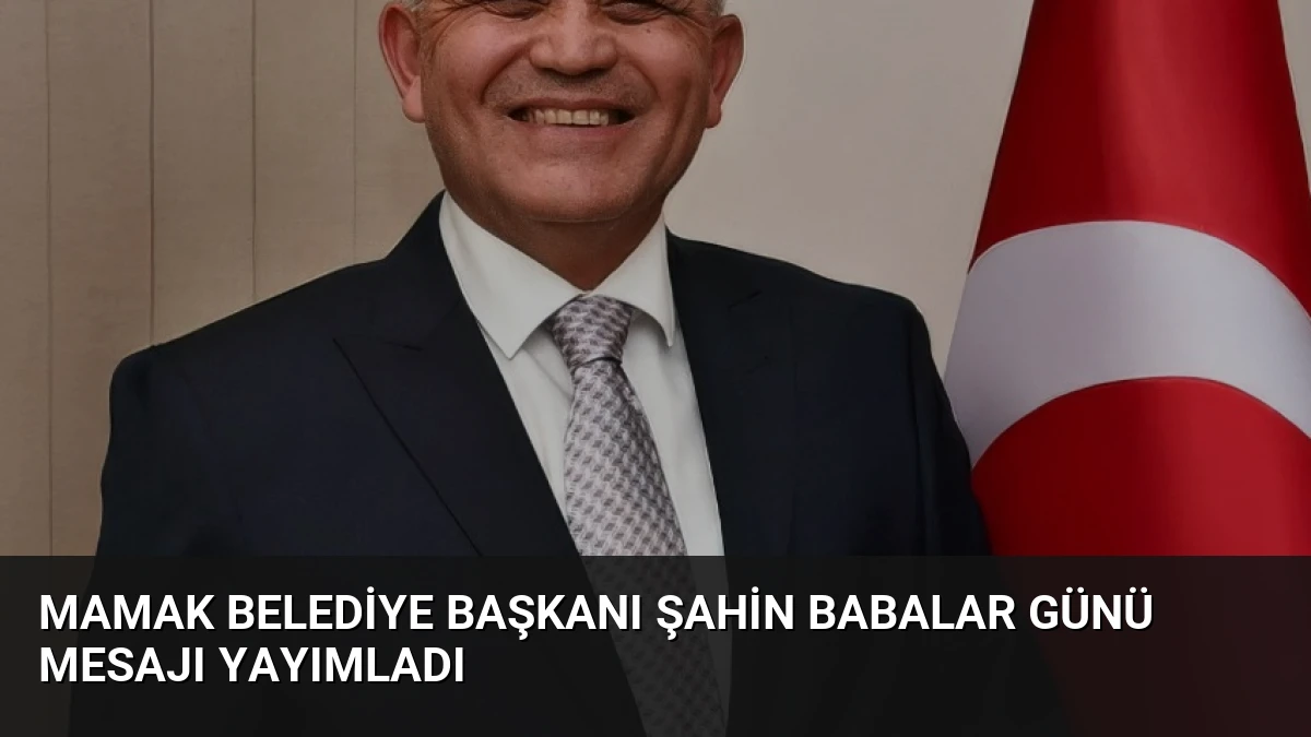 Mamak Belediye Başkanı Şahin Babalar Günü Mesajı Yayımladı