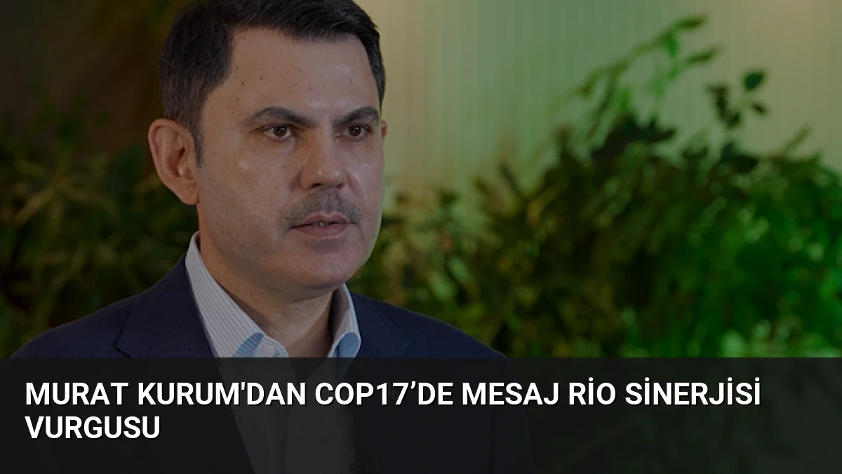 Murat Kurum’dan COP17’de Mesaj Rio Sinerjisi Vurgusu