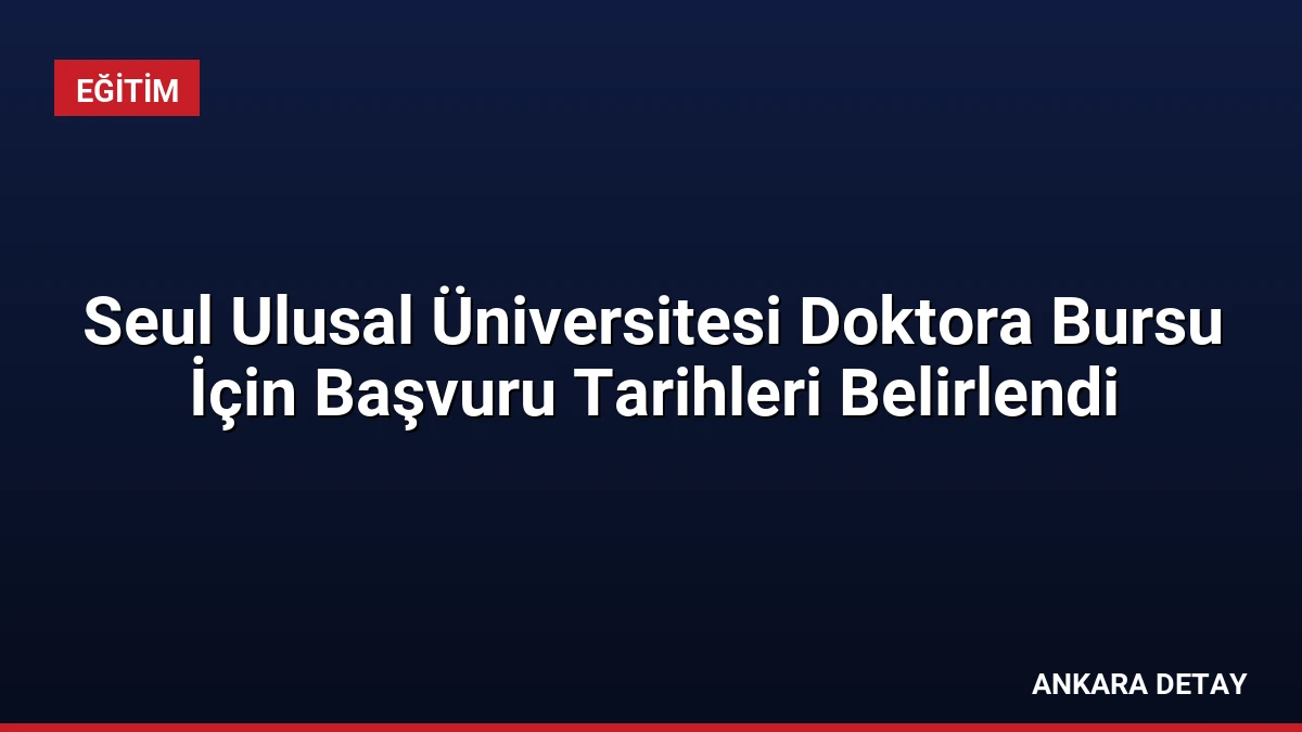 Seul Ulusal Üniversitesi Doktora Bursu İçin Başvuru Tarihleri Belirlendi