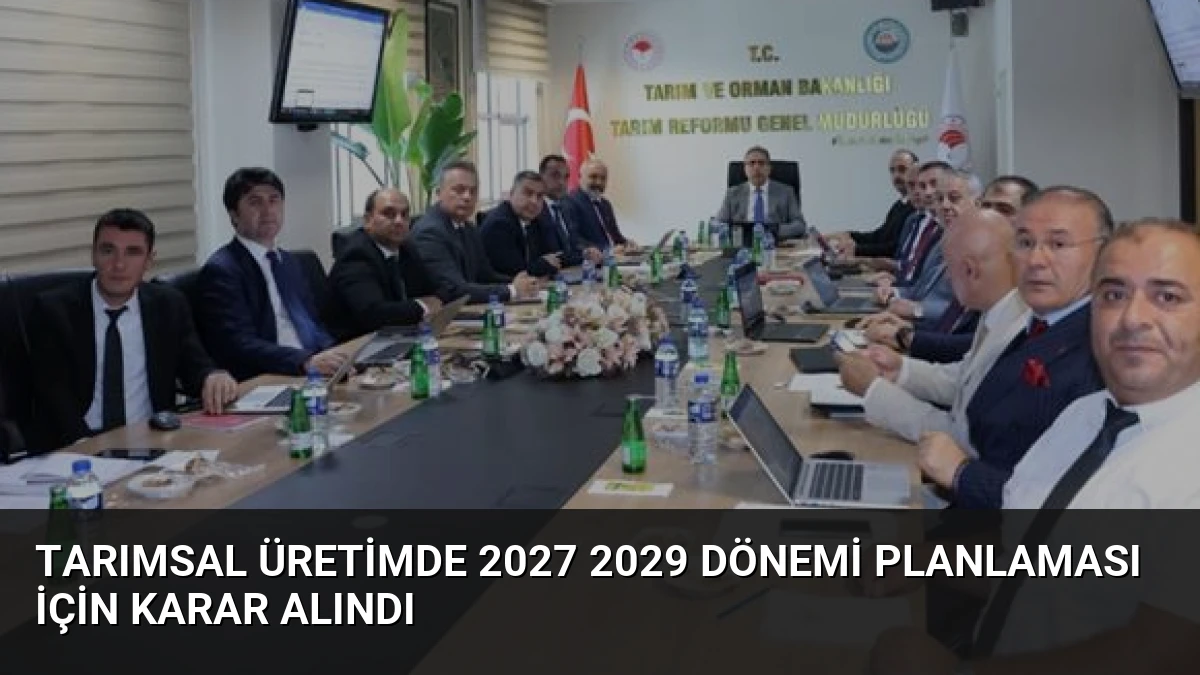 Tarımsal Üretimde 2027 2029 Dönemi Planlaması İçin Karar Alındı