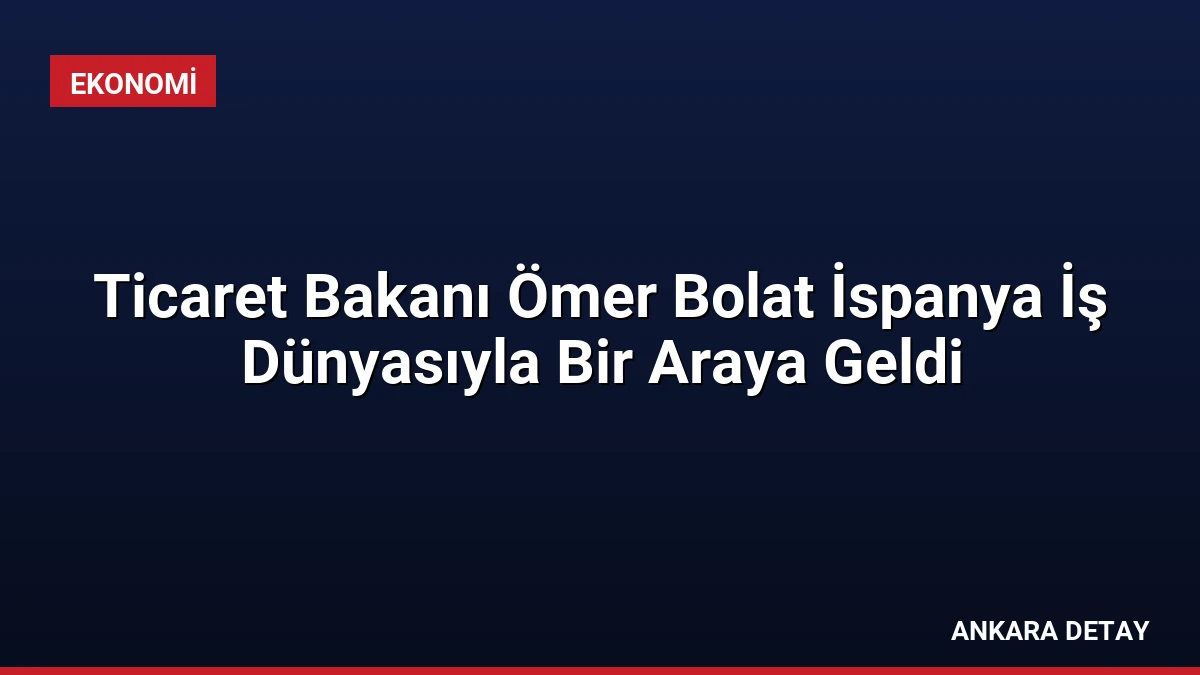 Ticaret Bakanı Ömer Bolat İspanya İş Dünyasıyla Bir Araya Geldi
