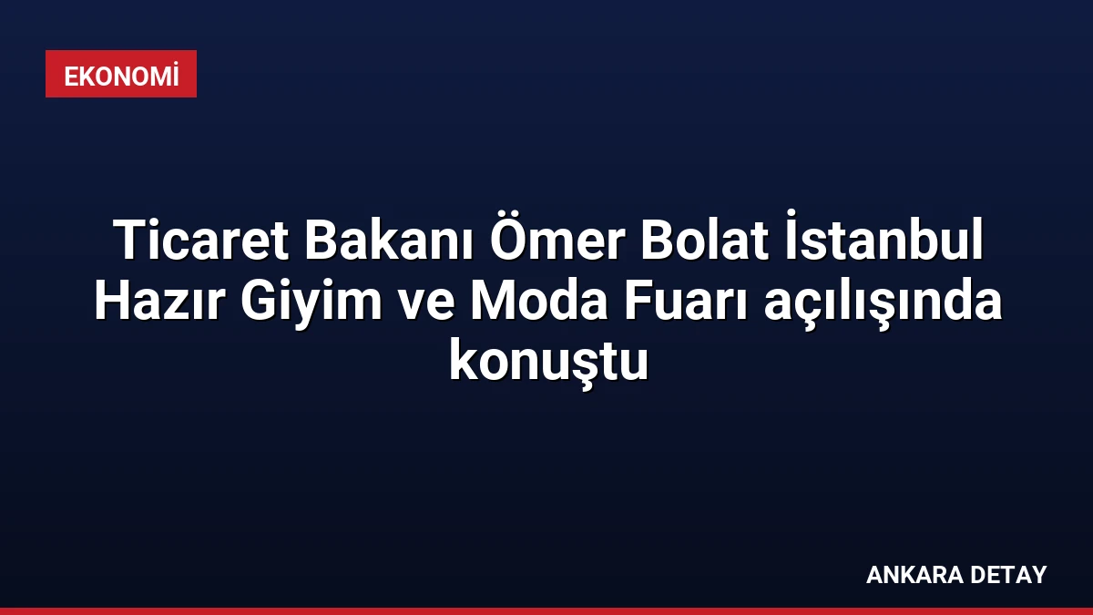 Ticaret Bakanı Ömer Bolat İstanbul Hazır Giyim ve Moda Fuarı açılışında konuştu